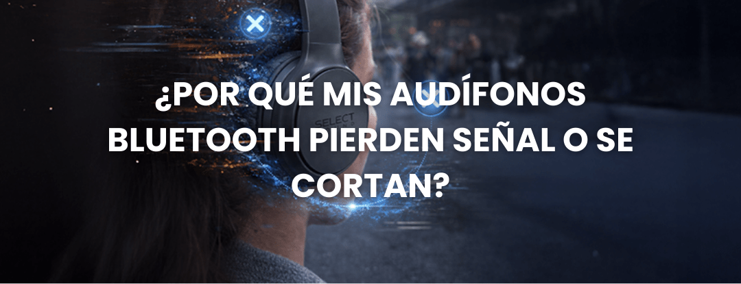 🎧 ¿Por qué mis audífonos Bluetooth pierden señal o se cortan? - Selectsound.com.mx
