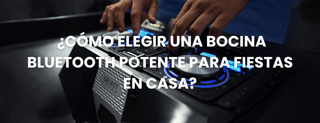 ¿Cómo elegir una bocina Bluetooth potente para fiestas en casa? - Selectsound.com.mx