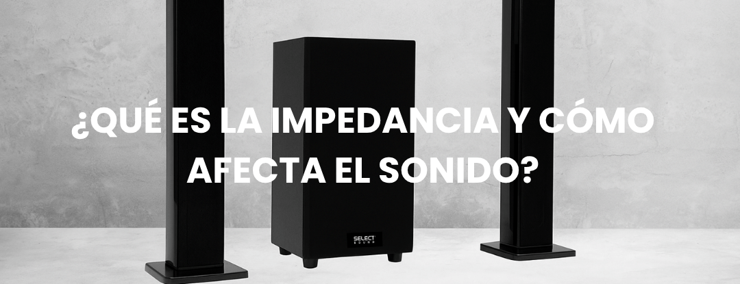 ¿Qué es la impedancia y cómo afecta el sonido? 🔊🏠 - Selectsound.com.mx