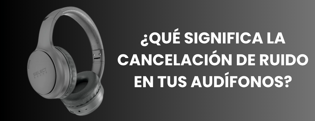 ¿Qué significa la cancelación de ruido en tus audífonos? 🎧 - Selectsound.com.mx